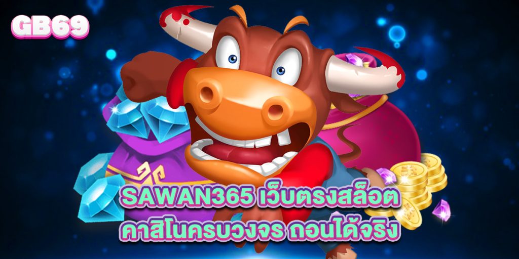 sawan365 เว็บตรงสล็อต คาสิโนครบวงจร ถอนได้จริง
